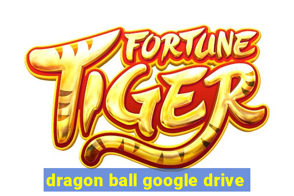 dragon ball google drive